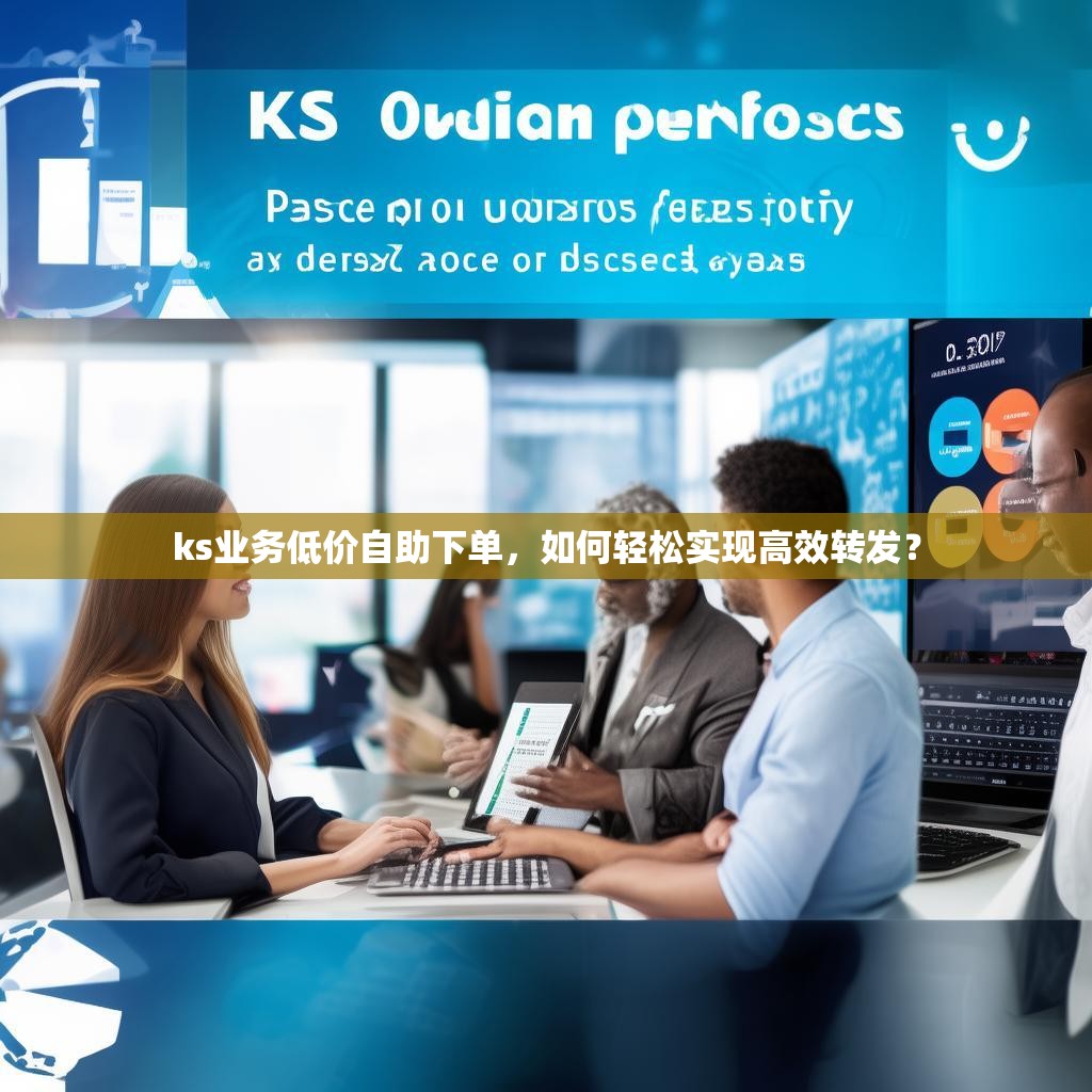 ks业务低价自助下单，如何轻松实现高效转发？