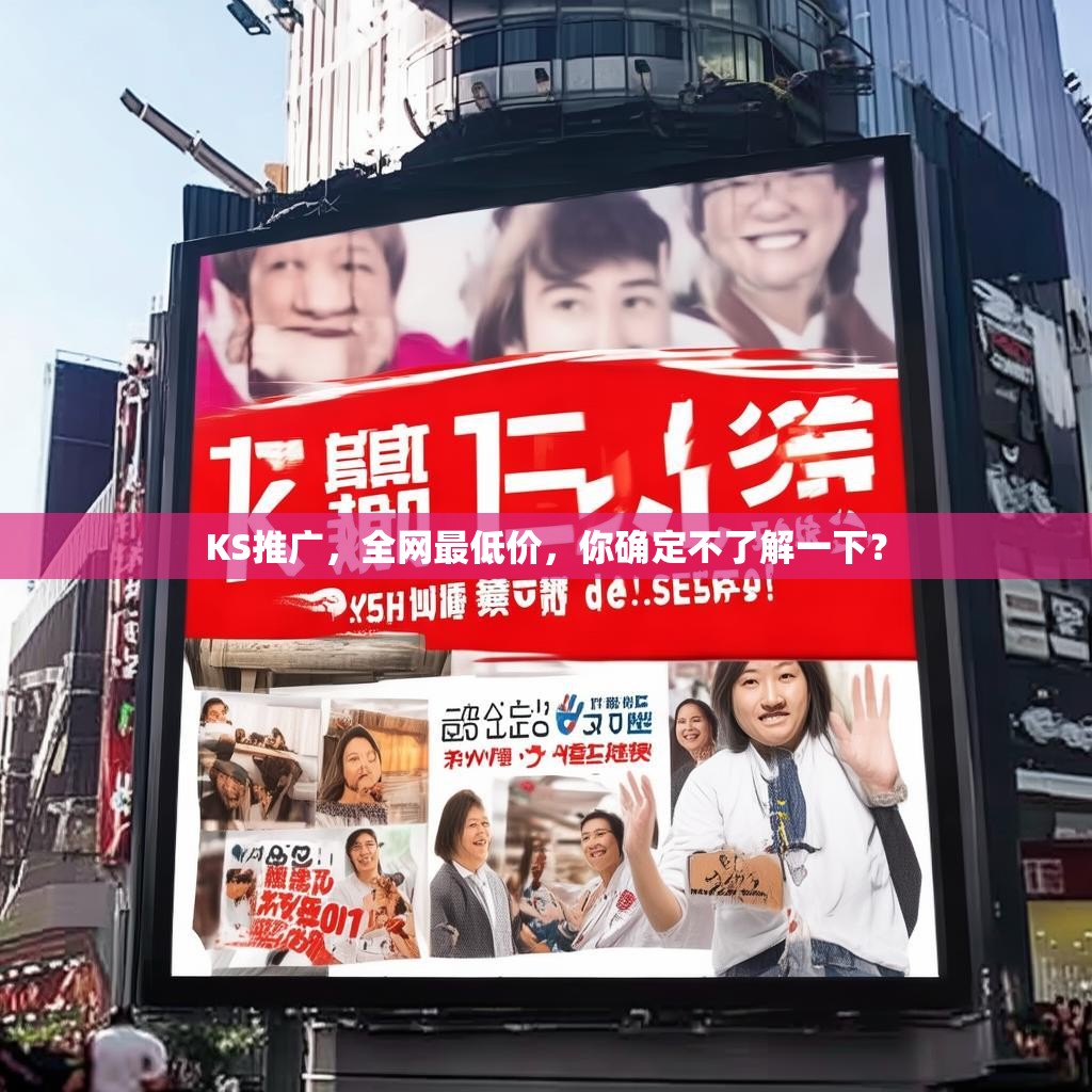 KS推广，全网最低价，你确定不了解一下？