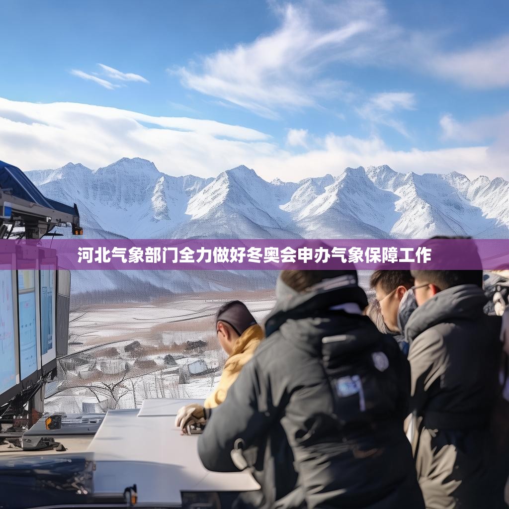 河北气象部门全力做好冬奥会申办气象保障工作
