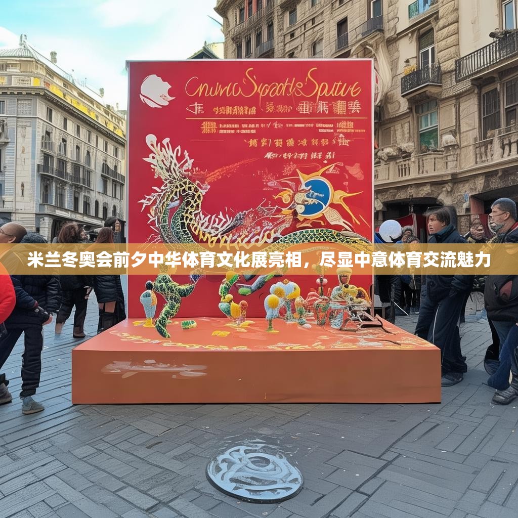 米兰冬奥会前夕中华体育文化展亮相，尽显中意体育交流魅力