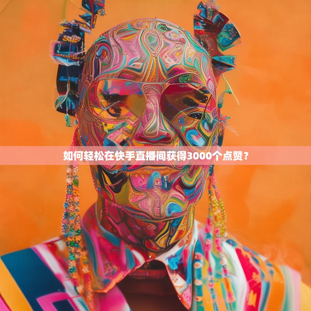 如何轻松在快手直播间获得3000个点赞？