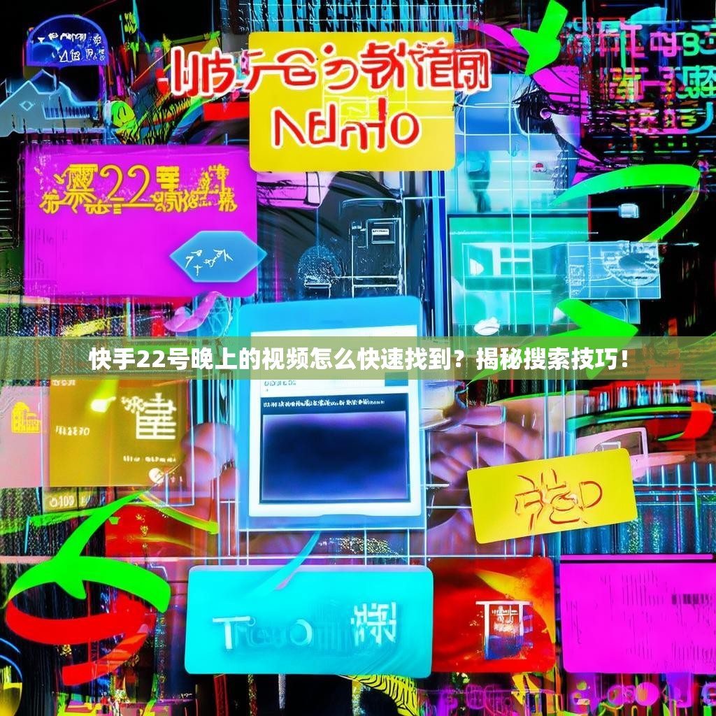 快手22号晚上的视频怎么快速找到？揭秘搜索技巧！