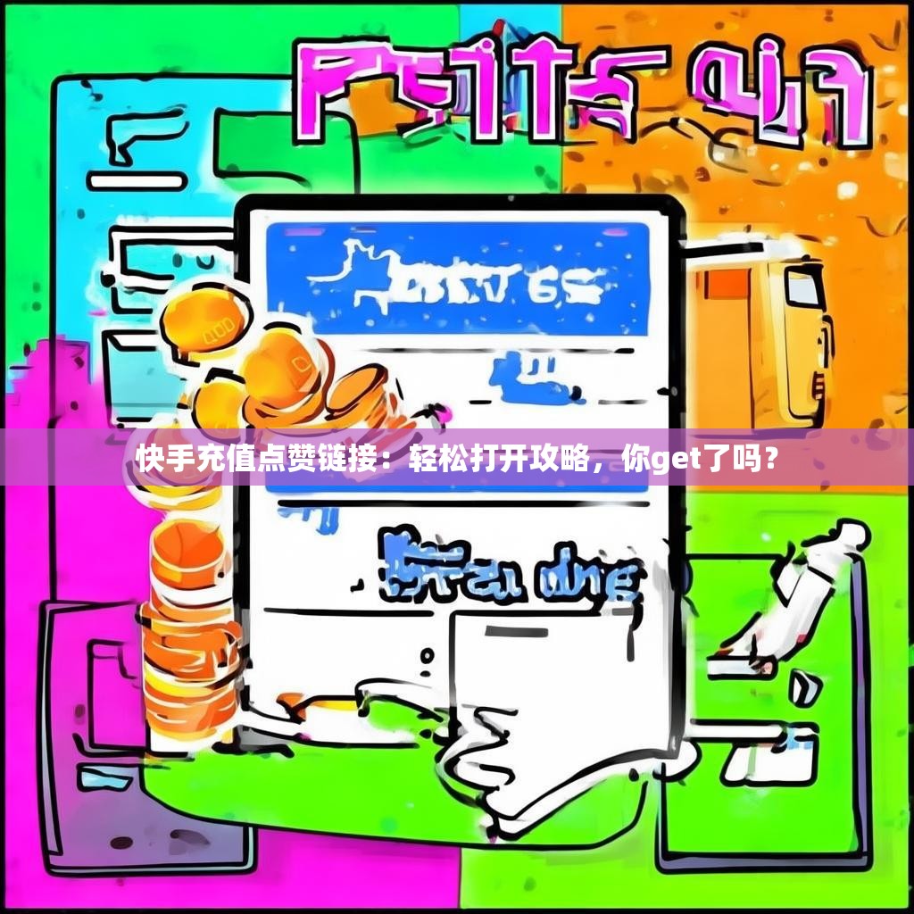 快手充值点赞链接：轻松打开攻略，你get了吗？