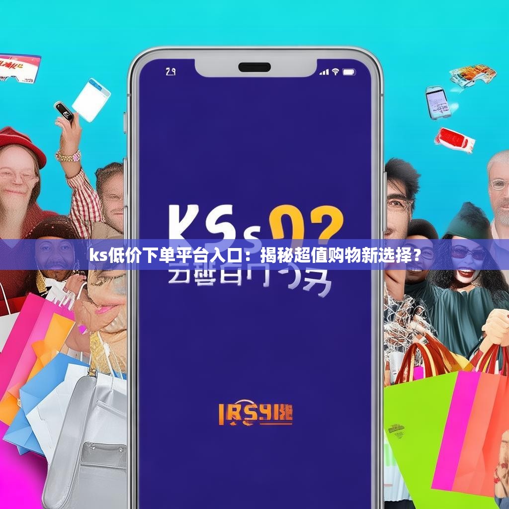 ks低价下单平台入口：揭秘超值购物新选择？