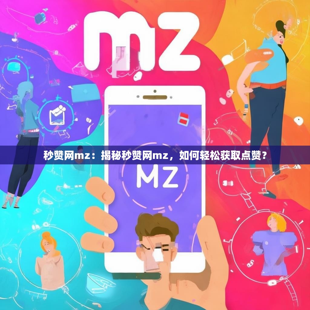 秒赞网mz：揭秘秒赞网mz，如何轻松获取点赞？