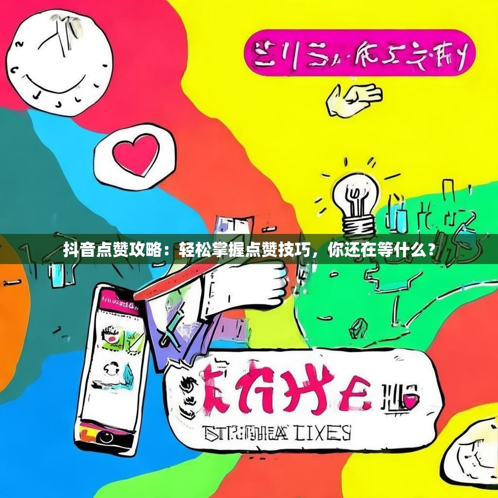 抖音点赞攻略：轻松掌握点赞技巧，你还在等什么？