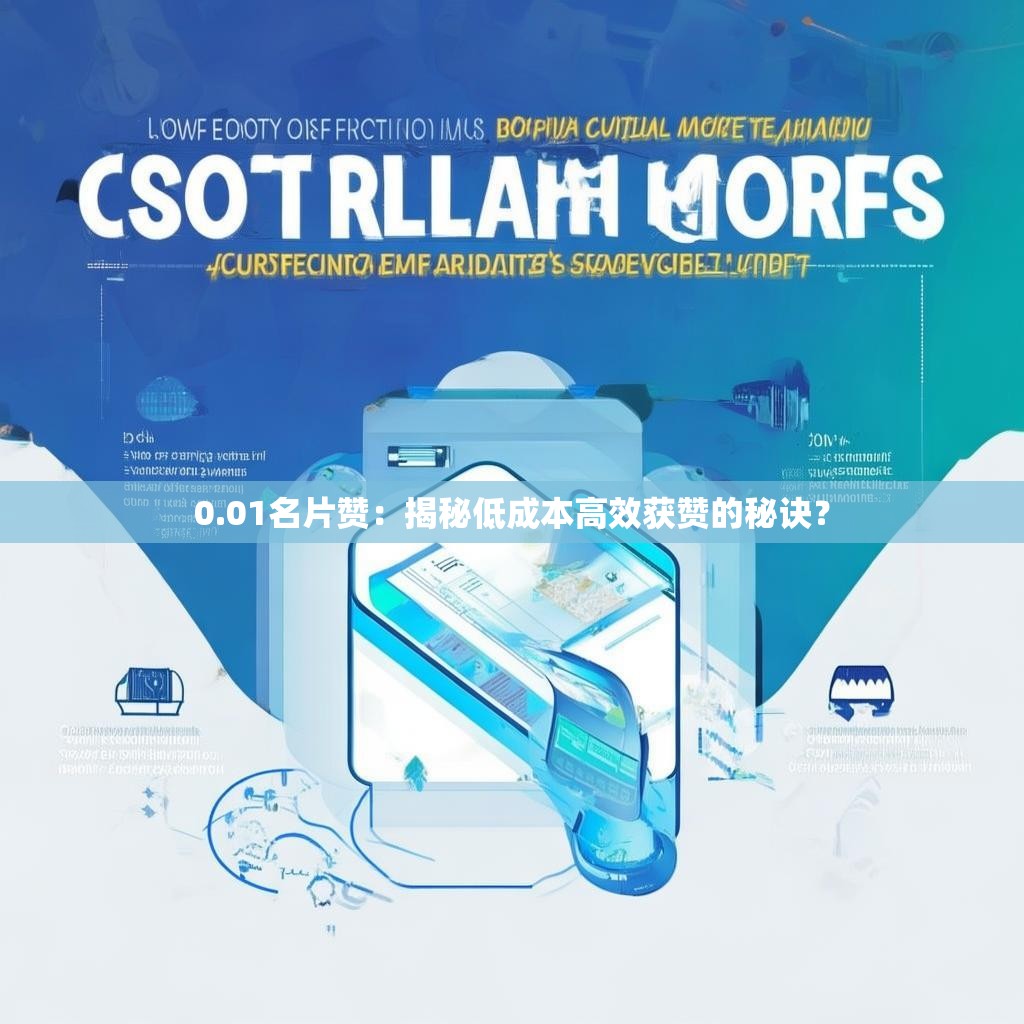 0.01名片赞：揭秘低成本高效获赞的秘诀？