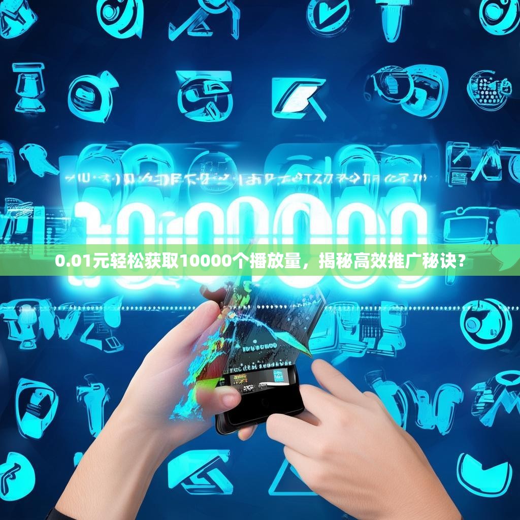 0.01元轻松获取10000个播放量，揭秘高效推广秘诀？