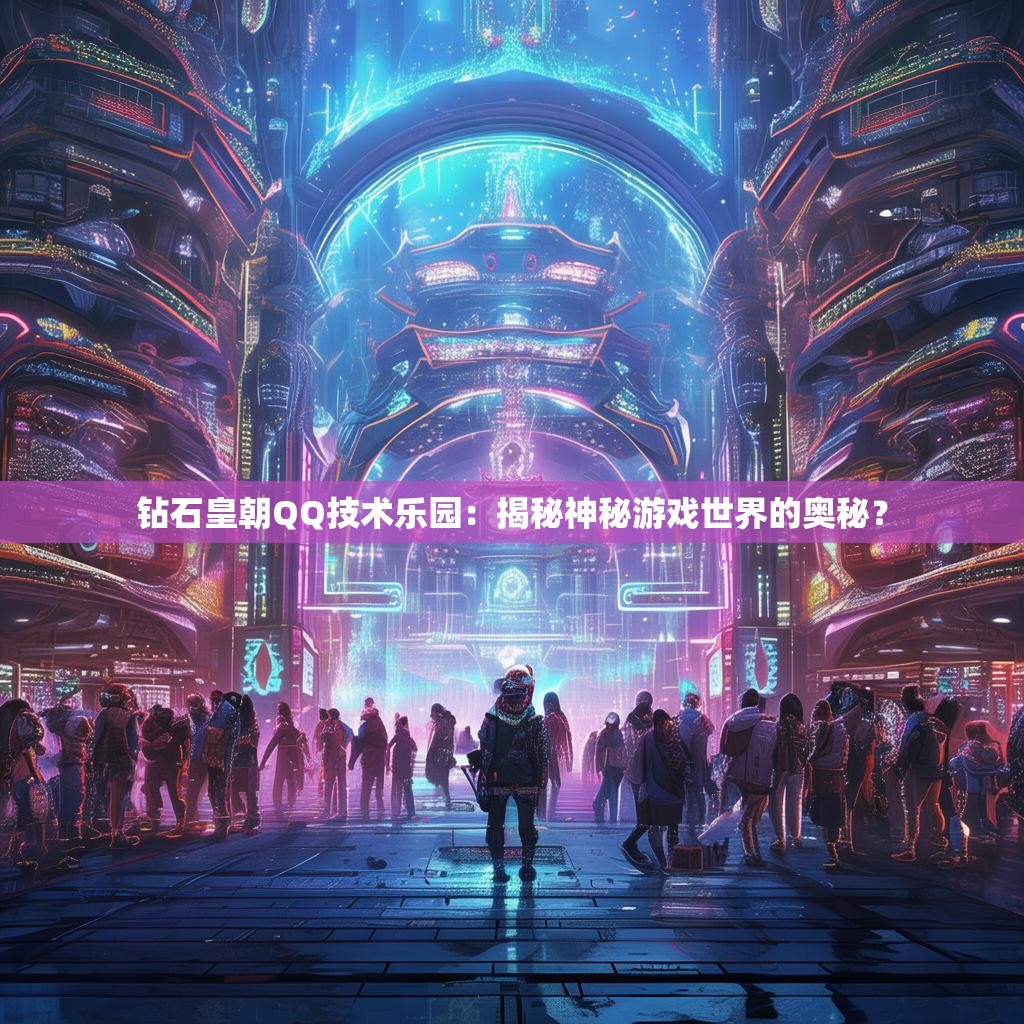 钻石皇朝QQ技术乐园:揭秘神秘游戏世界的奥秘?