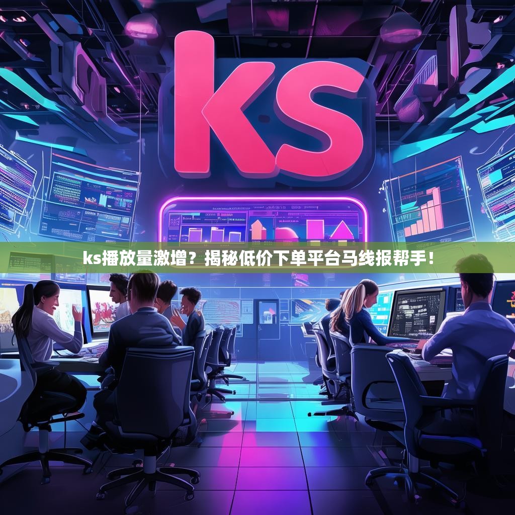 ks播放量激增？揭秘低价下单平台马线报帮手！