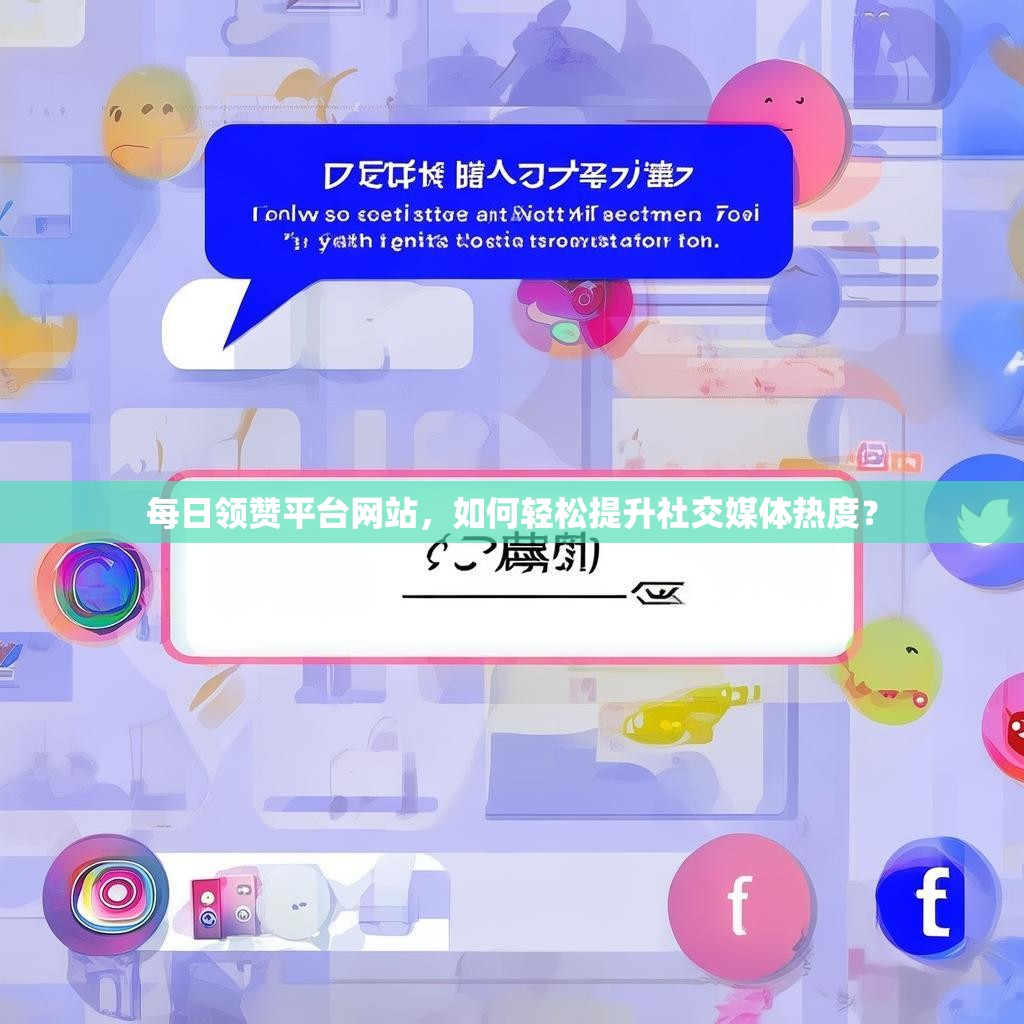每日领赞平台网站，如何轻松提升社交媒体热度？