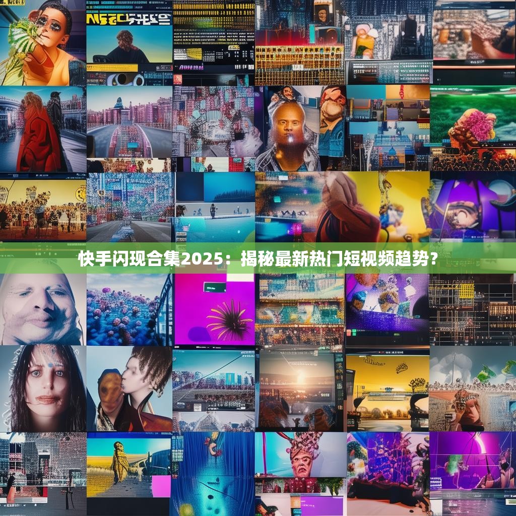 快手闪现合集2025：揭秘最新热门短视频趋势？