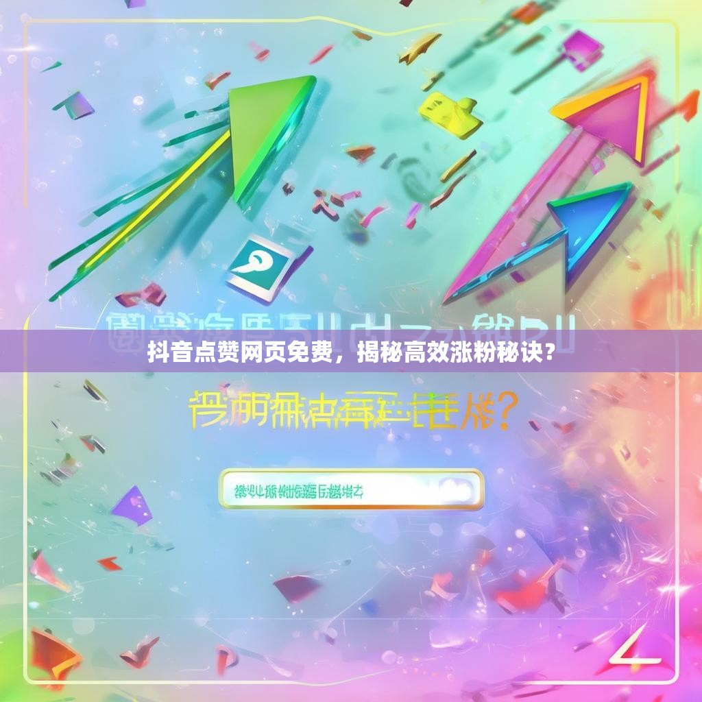 抖音点赞网页免费，揭秘高效涨粉秘诀？