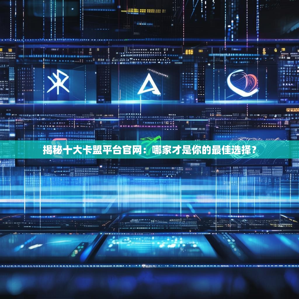 揭秘十大卡盟平台官网：哪家才是你的最佳选择？