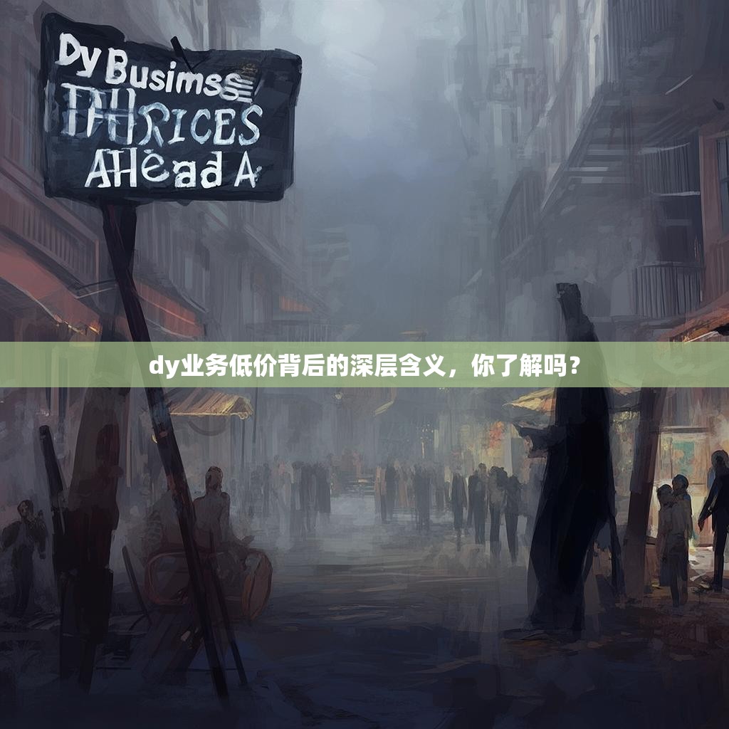 dy业务低价背后的深层含义，你了解吗？