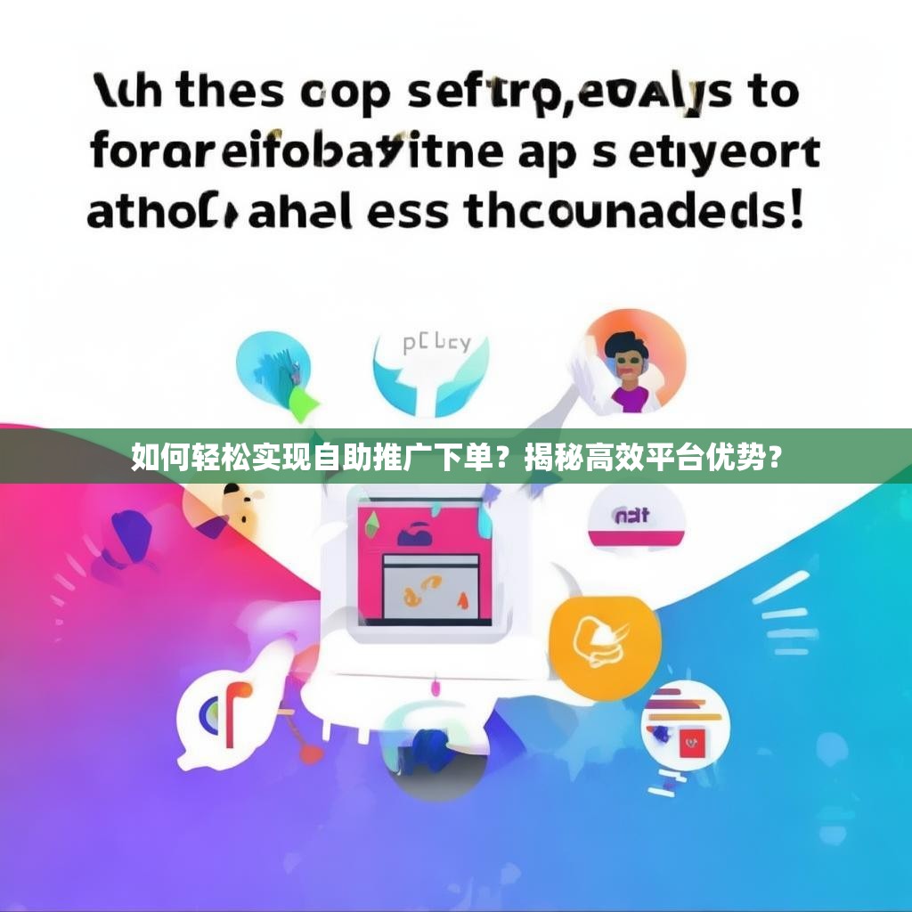 如何轻松实现自助推广下单？揭秘高效平台优势？