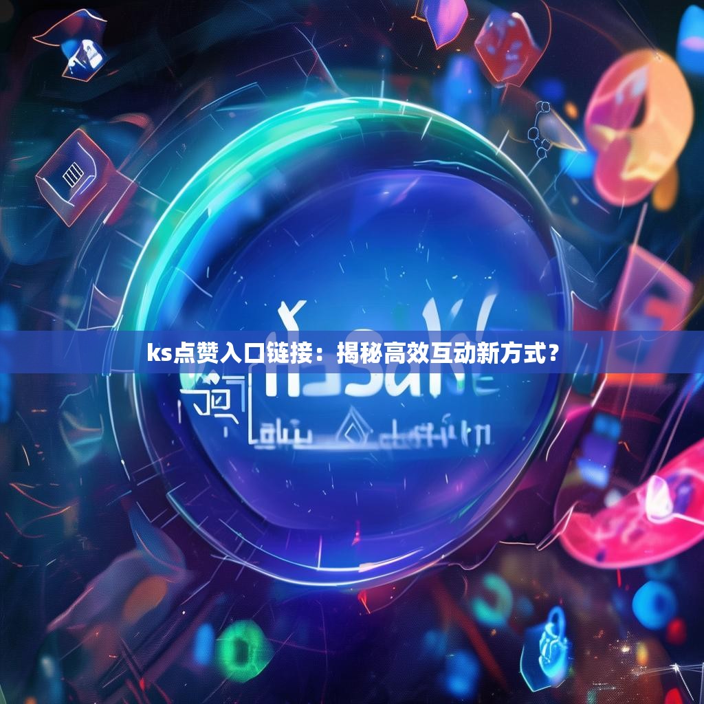 ks点赞入口链接：揭秘高效互动新方式？