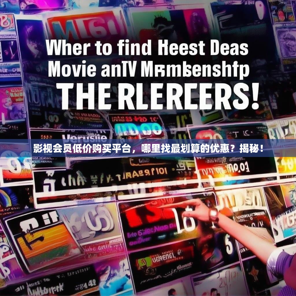 影视会员低价购买平台，哪里找最划算的优惠？揭秘！