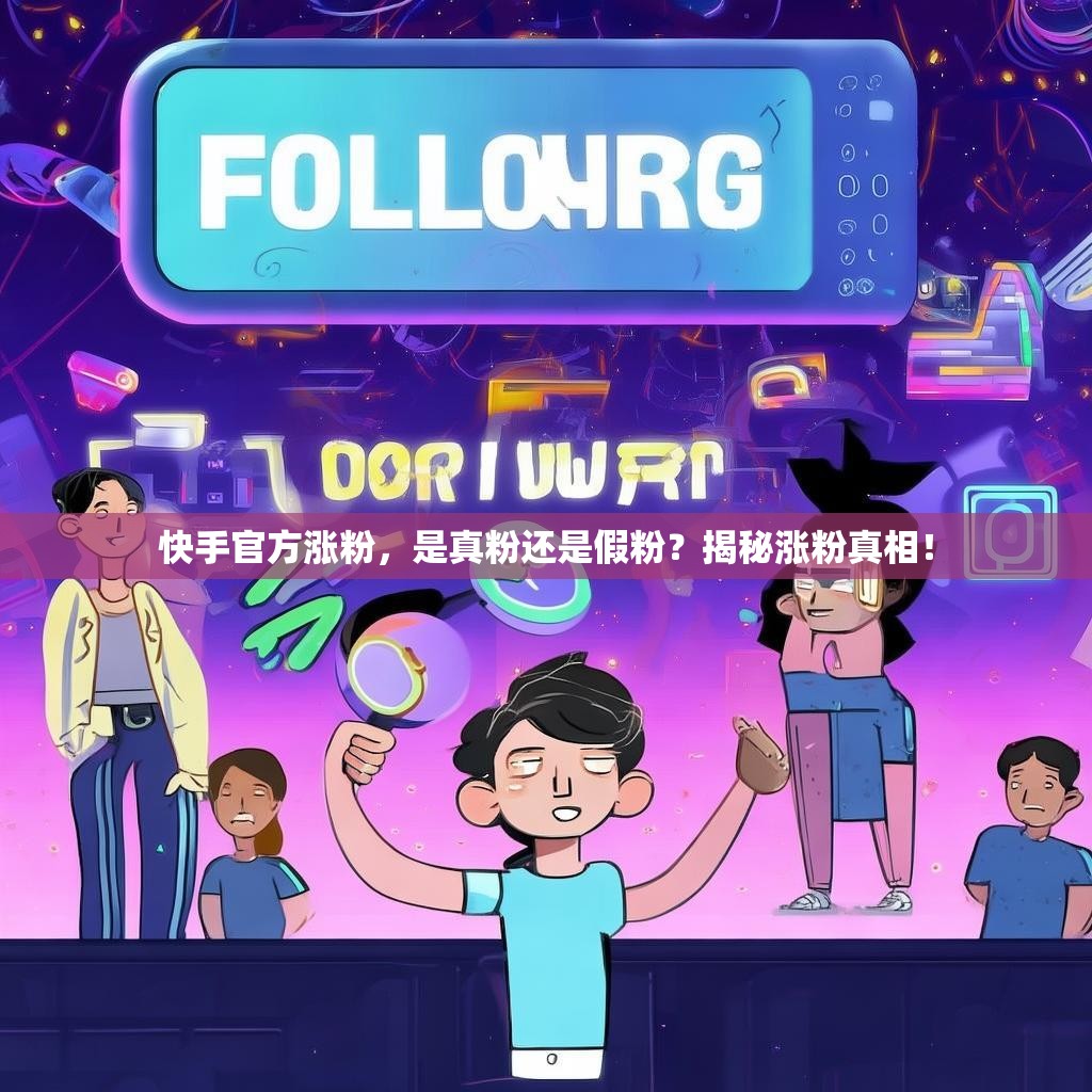 快手官方涨粉，是真粉还是假粉？揭秘涨粉真相！