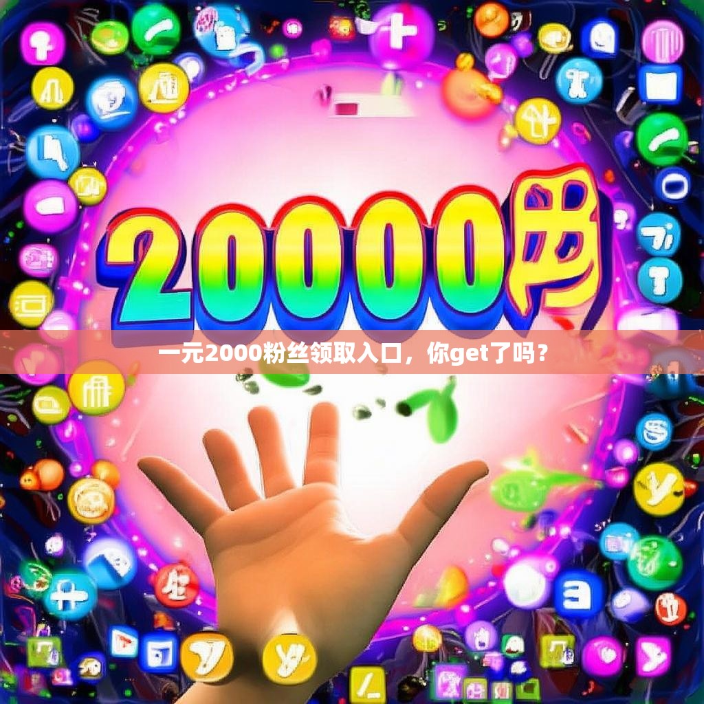 一元2000粉丝领取入口，你get了吗？