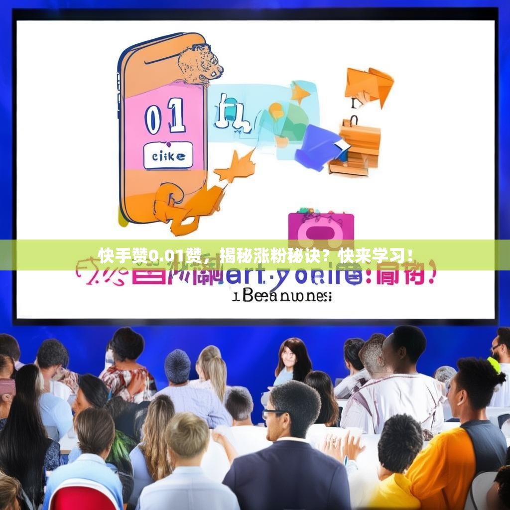 快手赞0.01赞，揭秘涨粉秘诀？快来学习！