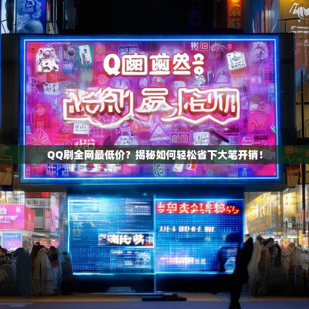 QQ刷全网最低价？揭秘如何轻松省下大笔开销！