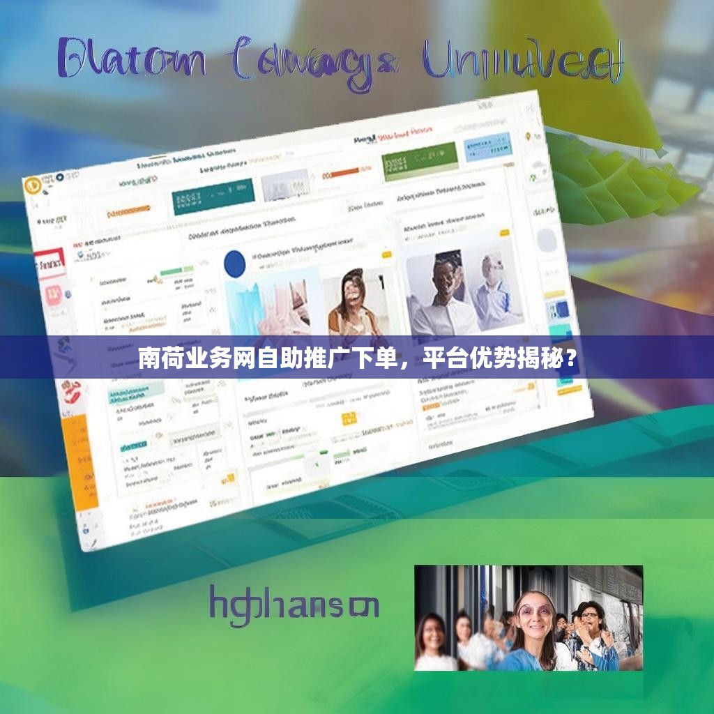 南荷业务网自助推广下单，平台优势揭秘？