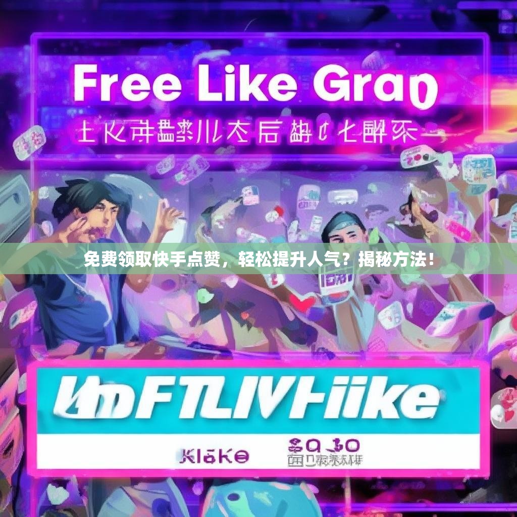 免费领取快手点赞，轻松提升人气？揭秘方法！
