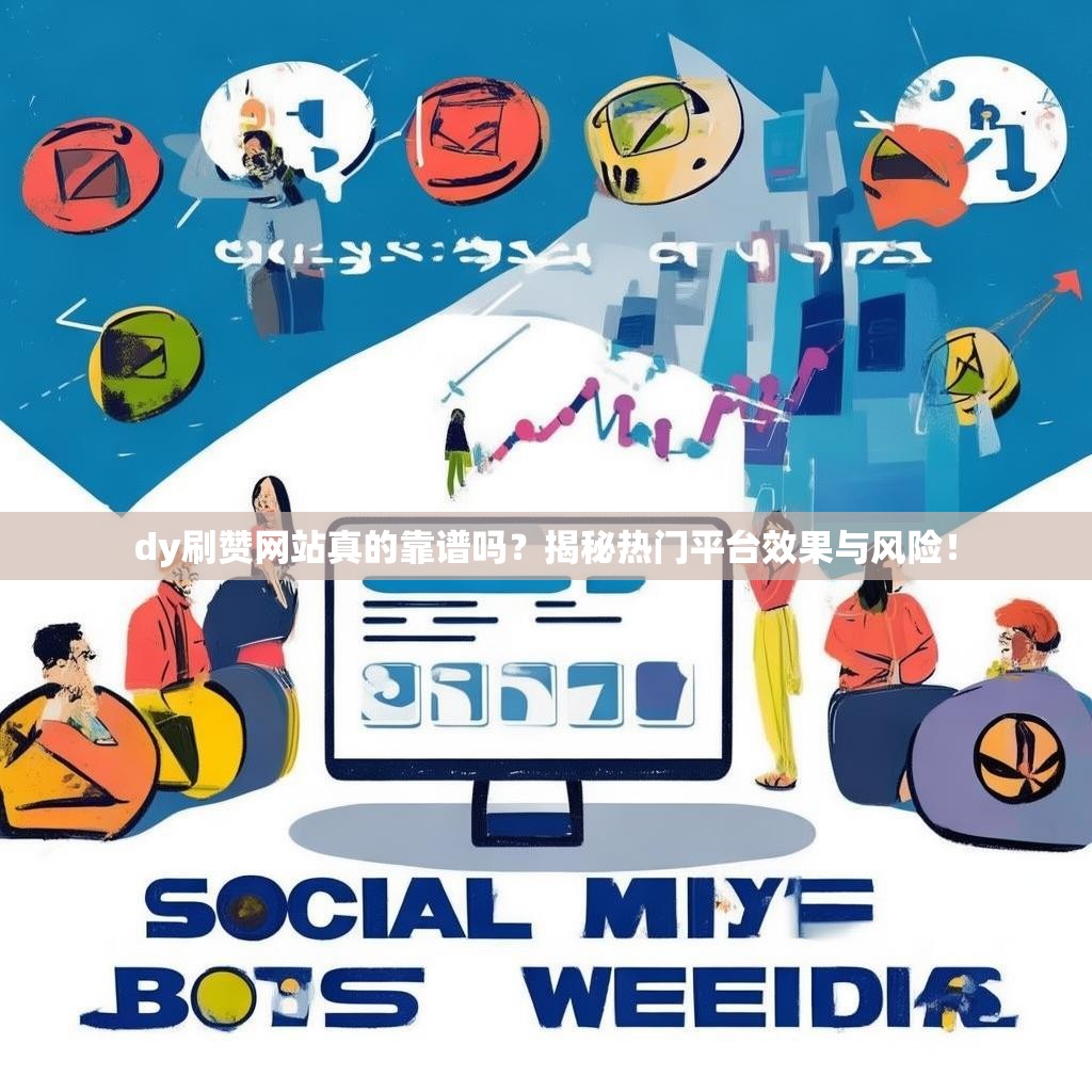 dy刷赞网站真的靠谱吗？揭秘热门平台效果与风险！