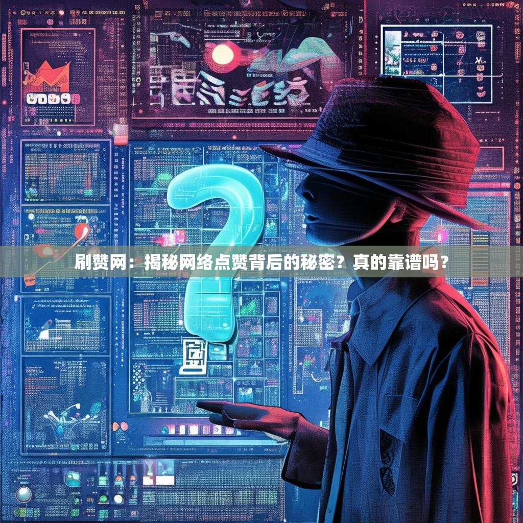 刷赞网：揭秘网络点赞背后的秘密？真的靠谱吗？