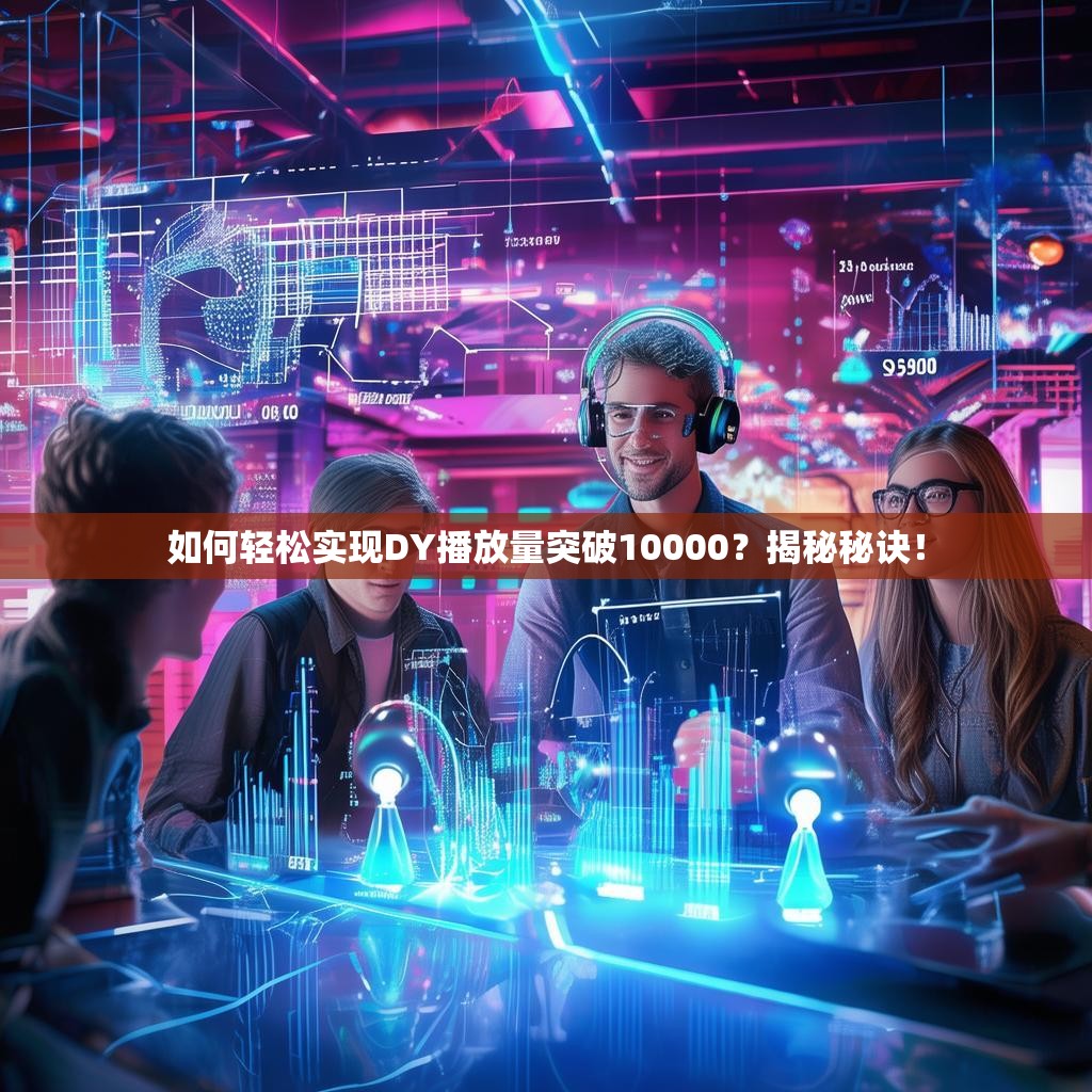 如何轻松实现DY播放量突破10000？揭秘秘诀！