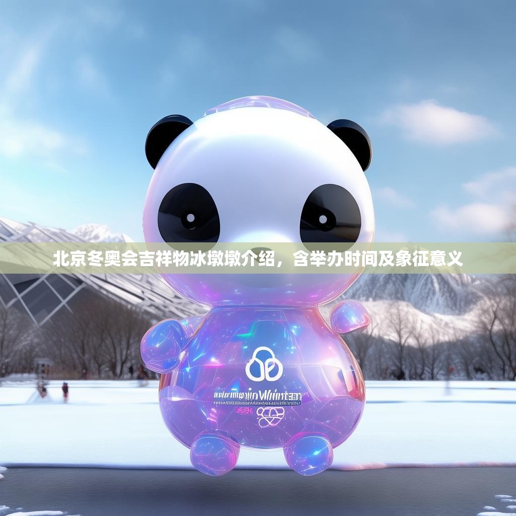 北京冬奥会吉祥物冰墩墩介绍，含举办时间及象征意义