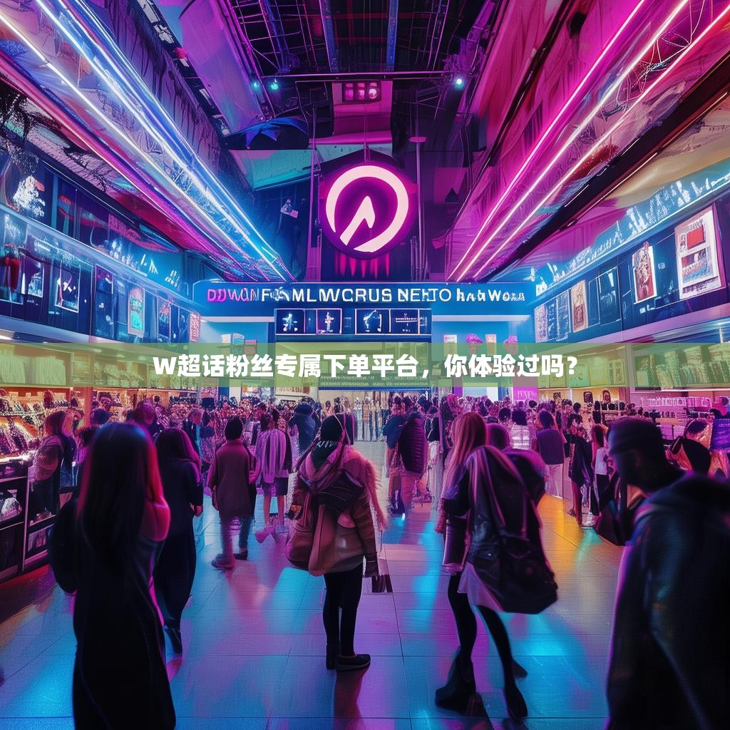 W超话粉丝专属下单平台，你体验过吗？