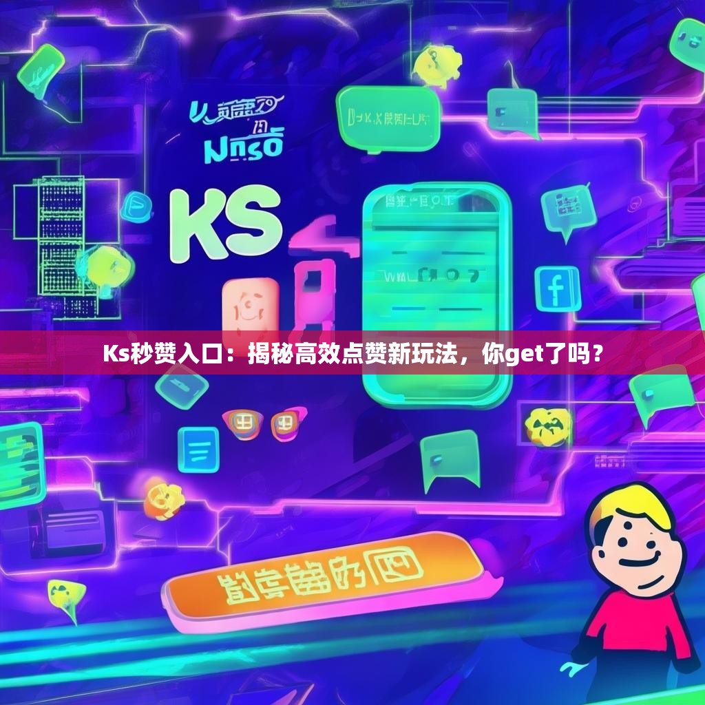 Ks秒赞入口：揭秘高效点赞新玩法，你get了吗？