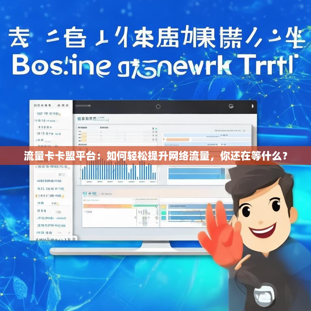 流量卡卡盟平台：如何轻松提升网络流量，你还在等什么？