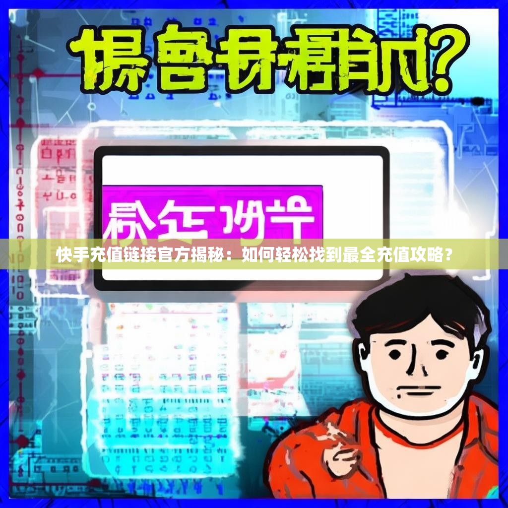 快手充值链接官方揭秘：如何轻松找到最全充值攻略？