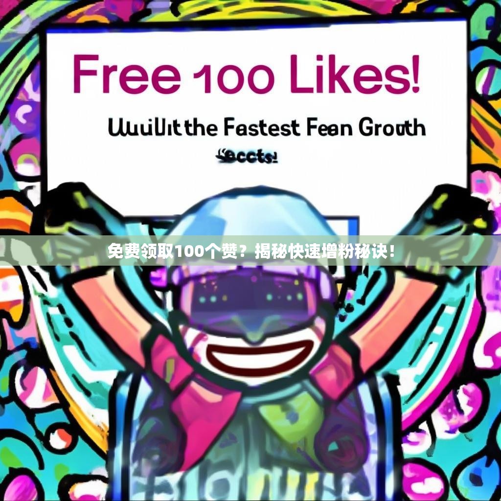 免费领取100个赞？揭秘快速增粉秘诀！