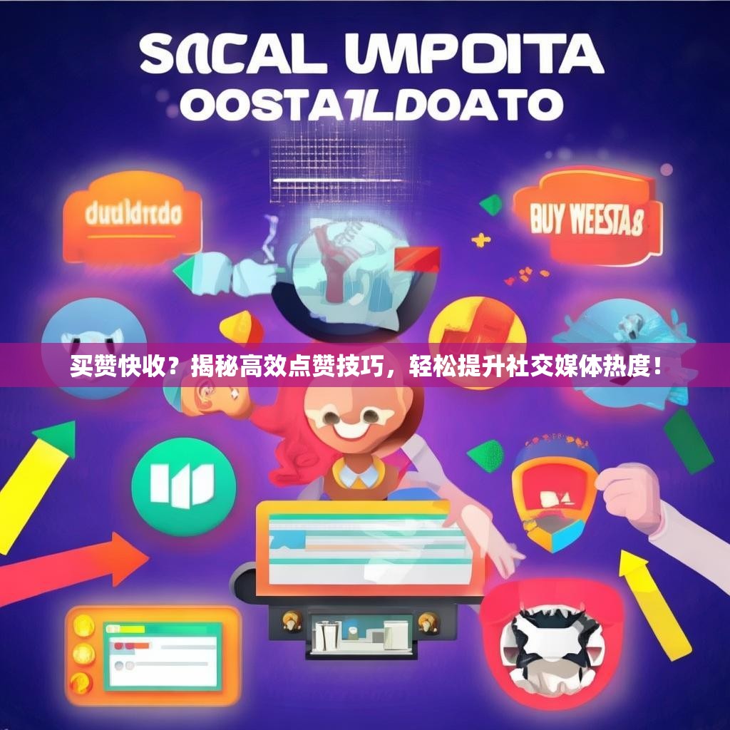 买赞快收？揭秘高效点赞技巧，轻松提升社交媒体热度！
