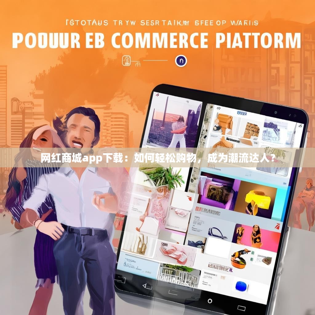 网红商城app下载：如何轻松购物，成为潮流达人？