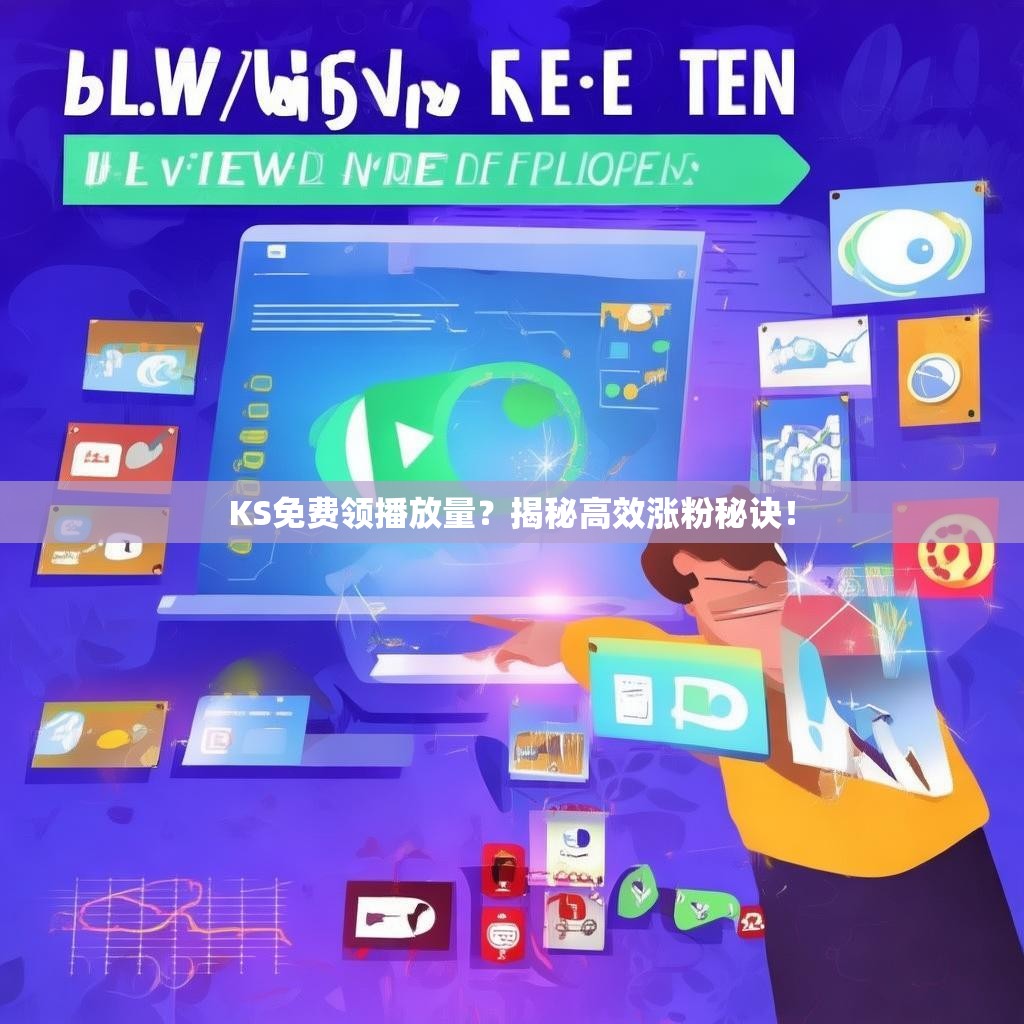 KS免费领播放量？揭秘高效涨粉秘诀！