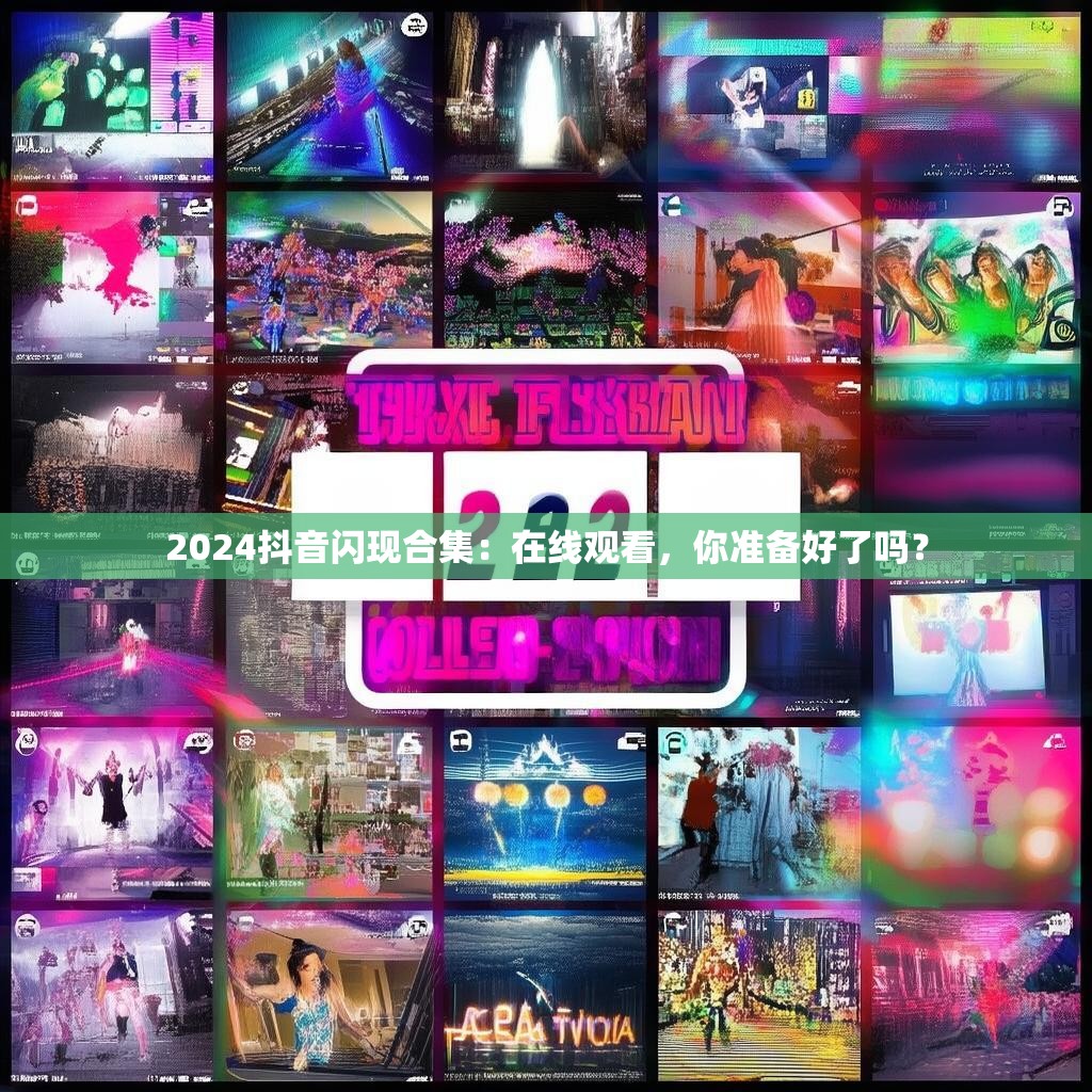 2024抖音闪现合集：在线观看，你准备好了吗？