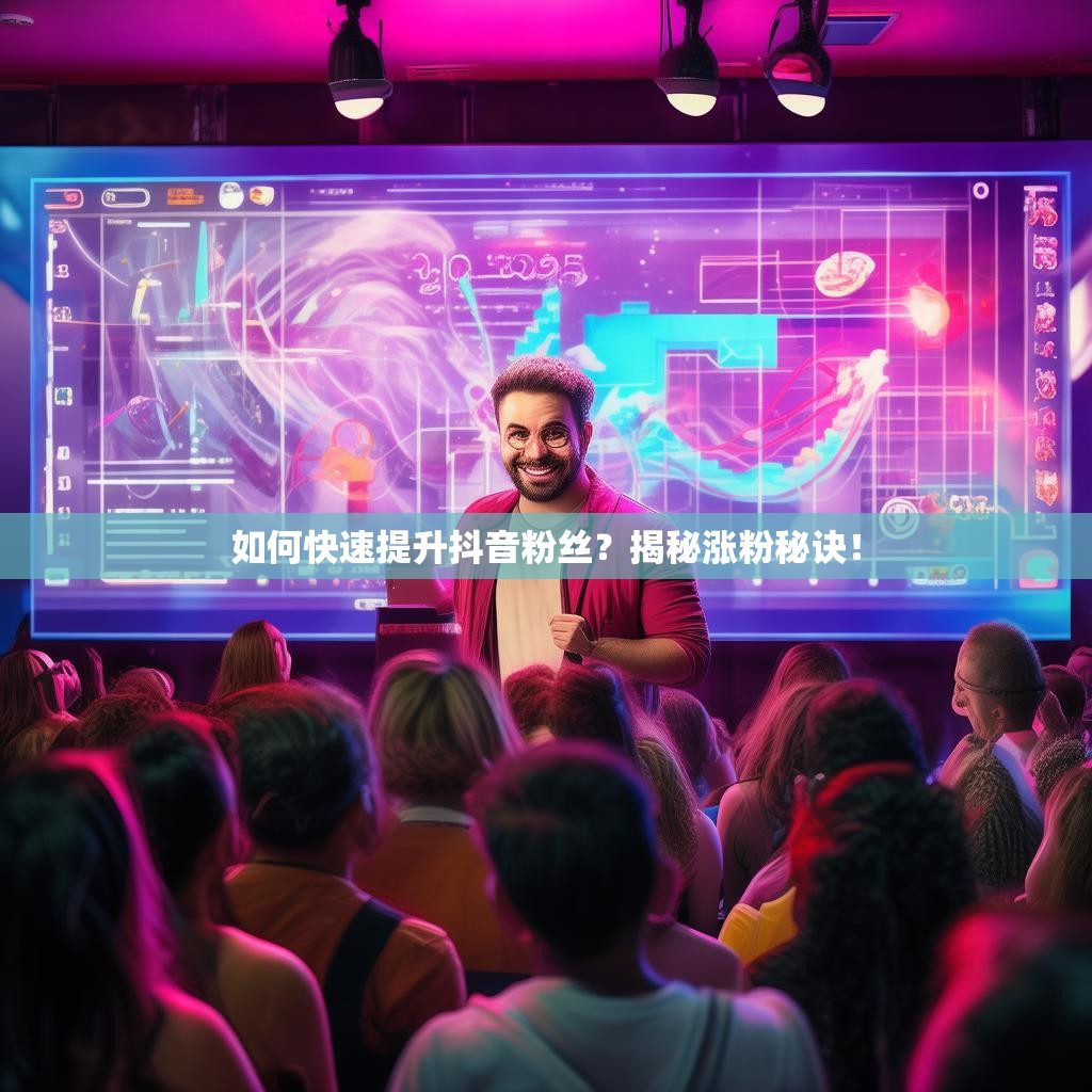 如何快速提升抖音粉丝？揭秘涨粉秘诀！