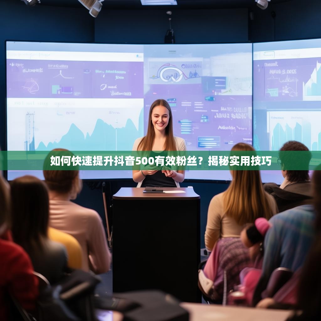 如何快速提升抖音500有效粉丝？揭秘实用技巧