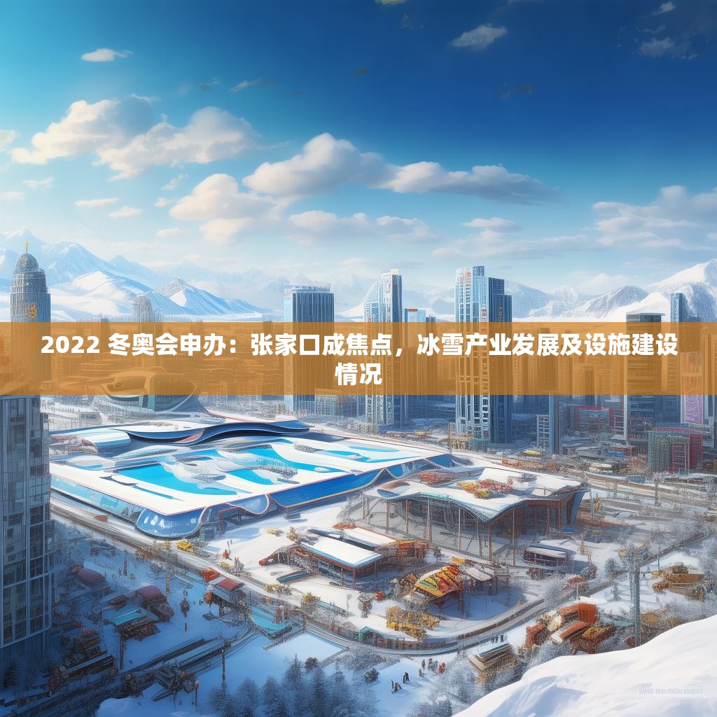 2022 冬奥会申办：张家口成焦点，冰雪产业发展及设施建设情况