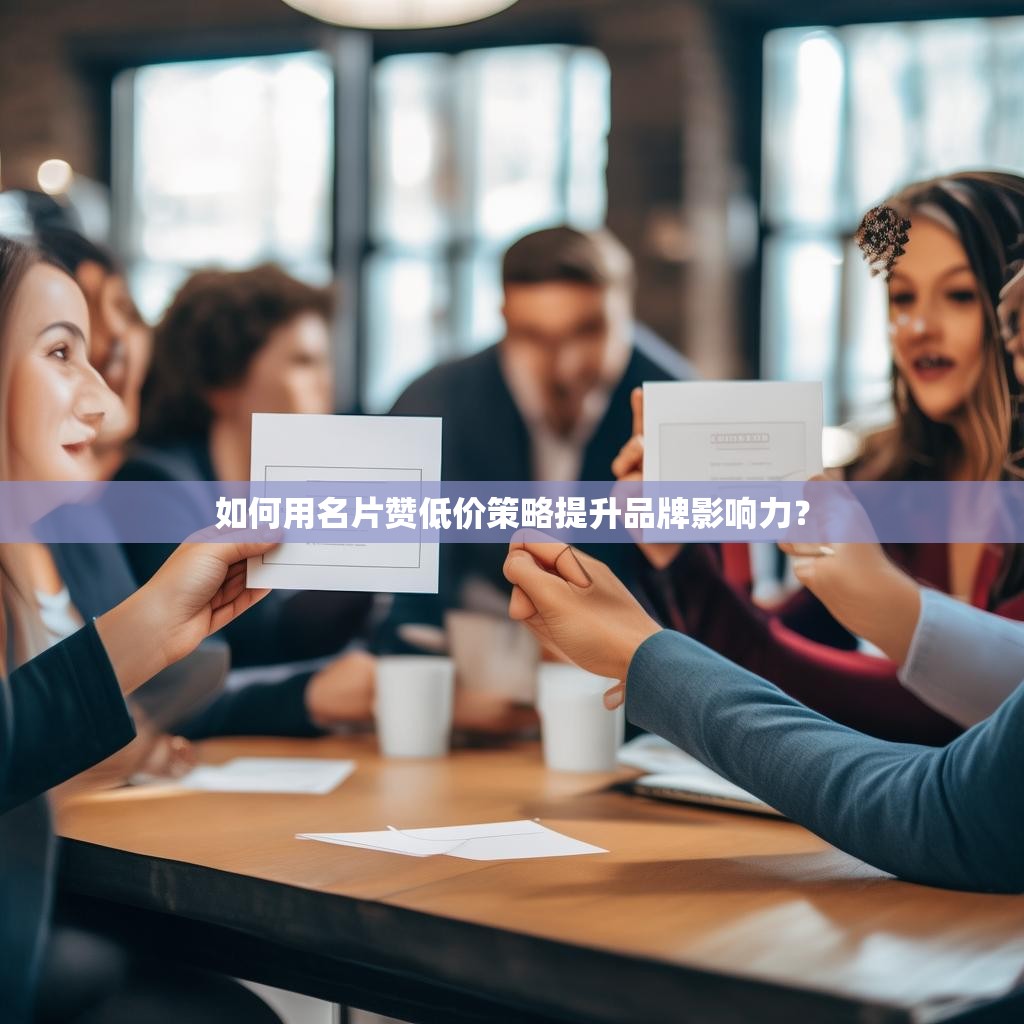 如何用名片赞低价策略提升品牌影响力？