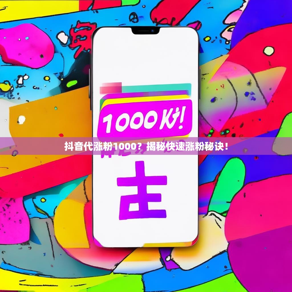 抖音代涨粉1000？揭秘快速涨粉秘诀！