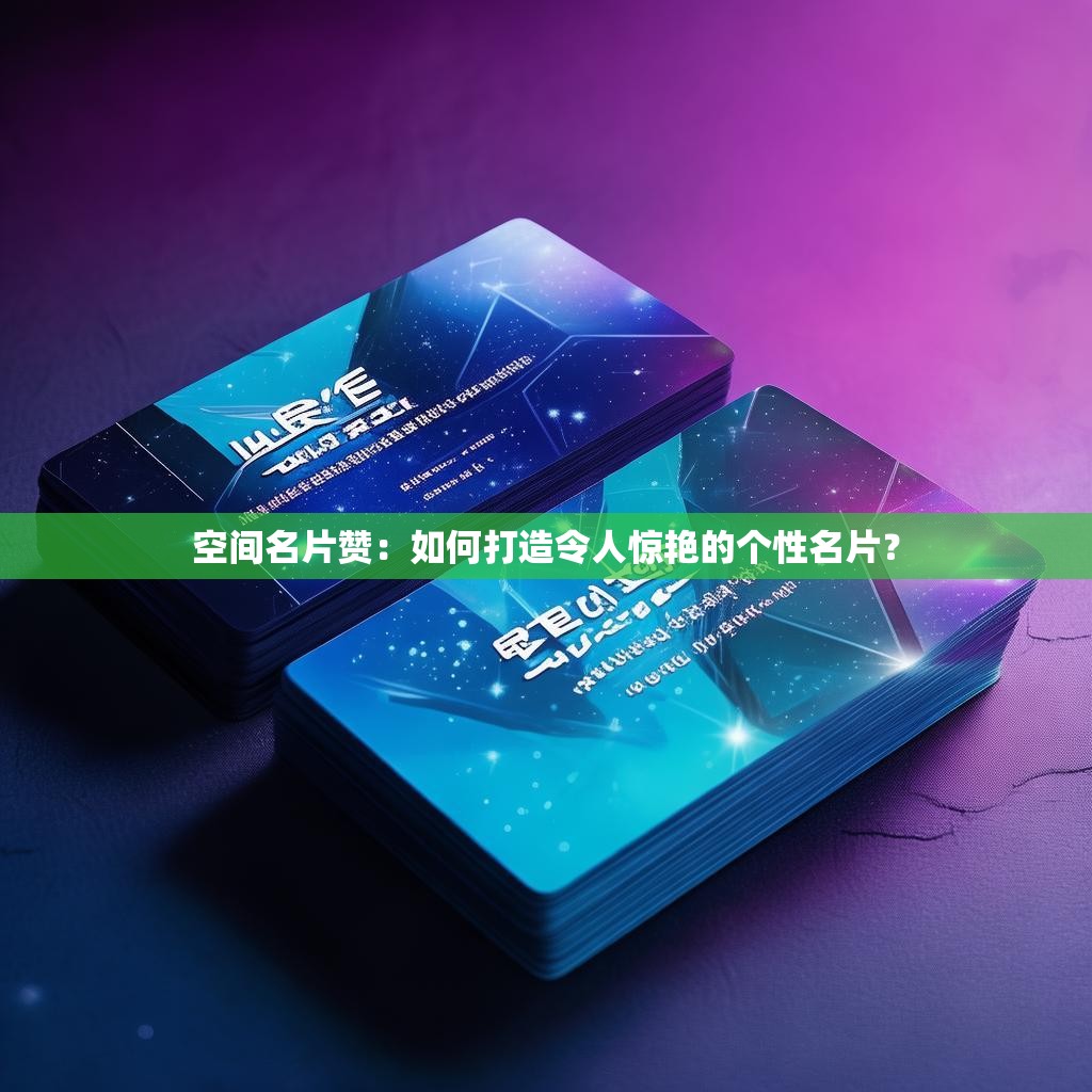 空间名片赞：如何打造令人惊艳的个性名片？