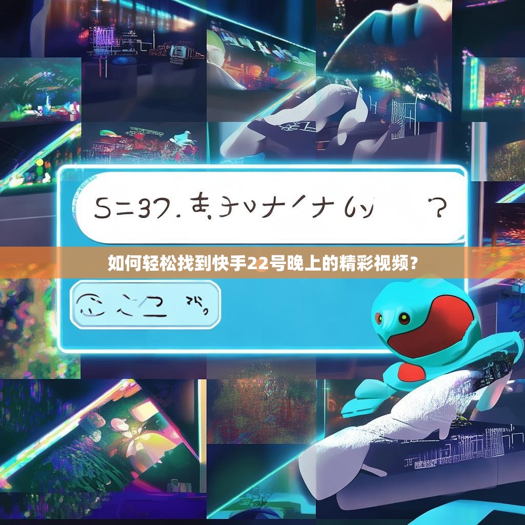 如何轻松找到快手22号晚上的精彩视频？
