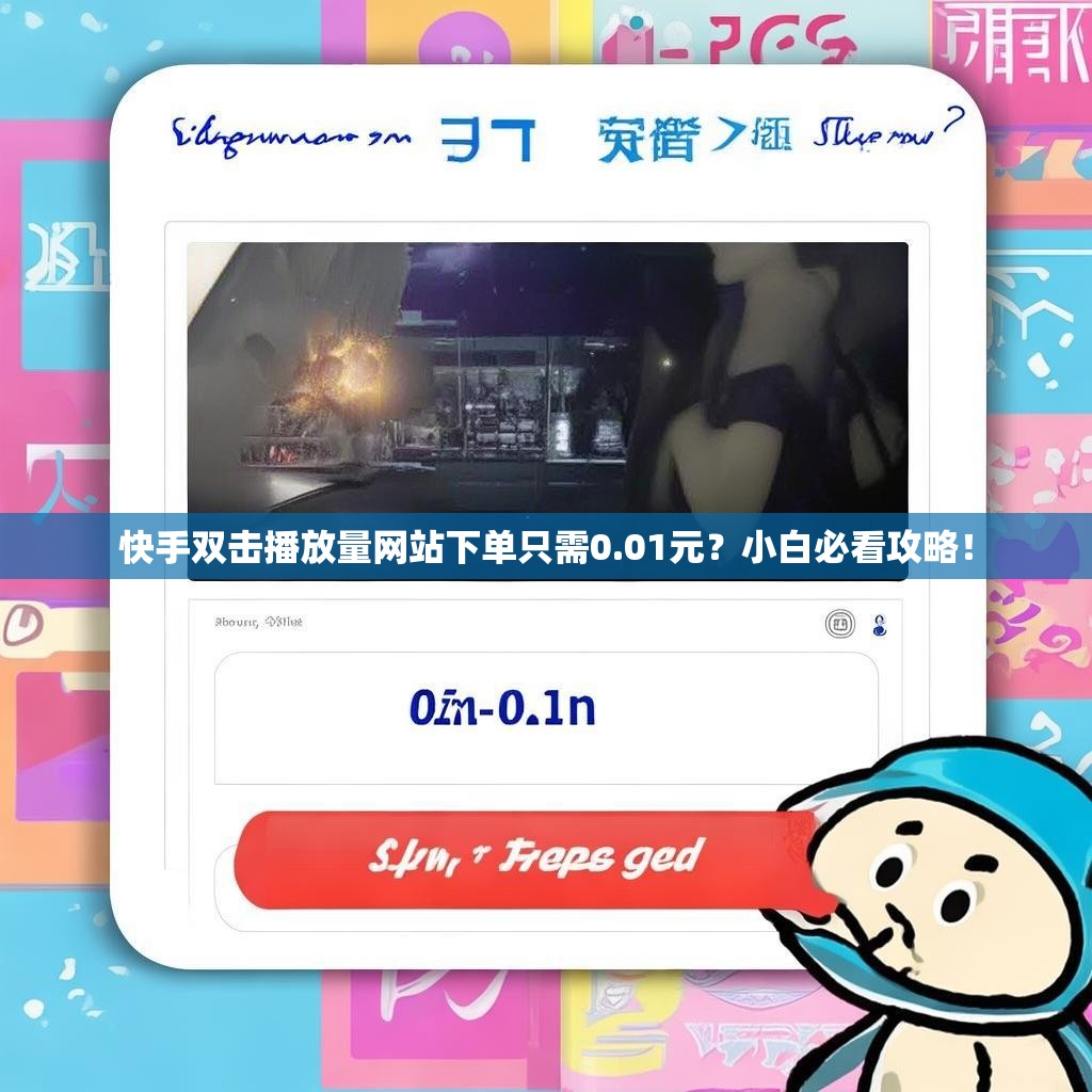 快手双击播放量网站下单只需0.01元？小白必看攻略！