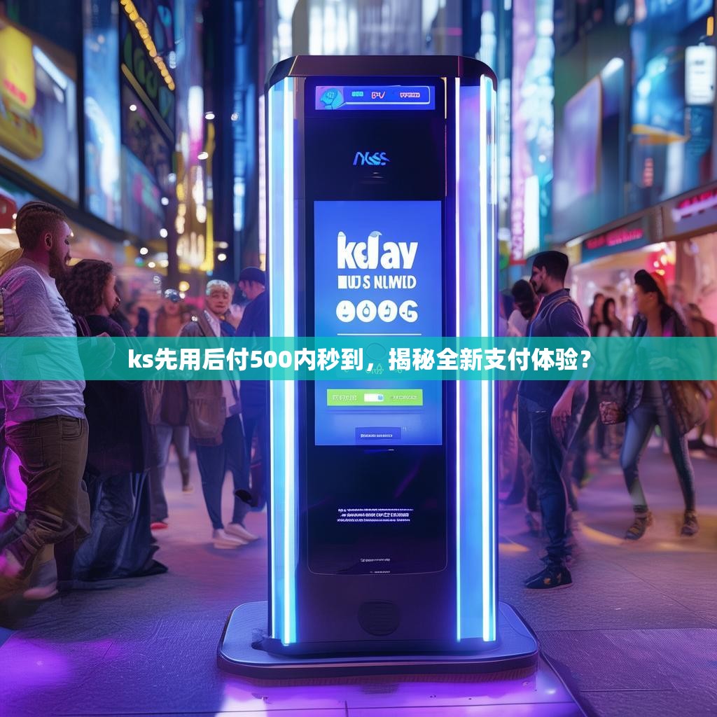 ks先用后付500内秒到，揭秘全新支付体验？